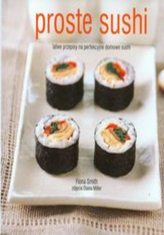 Proste sushi. Łatwe przepisy na perfekcyjne domowe sushi